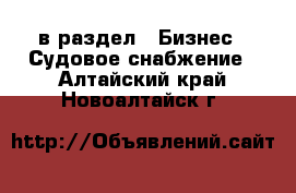  в раздел : Бизнес » Судовое снабжение . Алтайский край,Новоалтайск г.